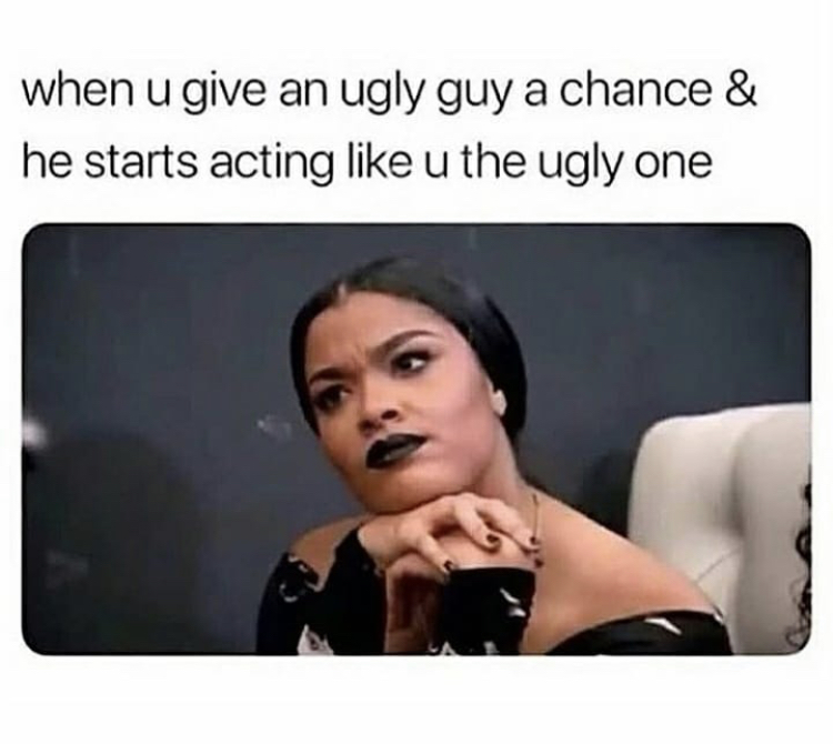 meme steam - you give an ugly guy a chance ugly one - when u give an ugly guy a chance & he starts acting u the ugly one