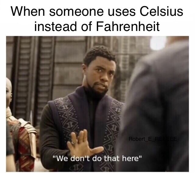 meme steam - we don t do that here - When someone uses Celsius instead of Fahrenheit Robert E Refe