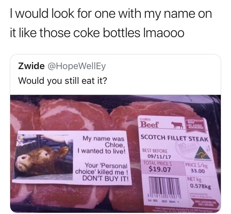 meme steam - my name is chloe and i want - Twould look for one with my name on it those coke bottles Imaooo Zwide Would you still eat it? coles Beef Scotch Fillet Steak My name was Chloe, I wanted to live! Best Before 091117 Total Prices $19.07 Your 'Pers