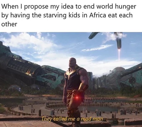 meme steam - thanos on titan - When I propose my idea to end world hunger by having the starving kids in Africa eat each other They called me a mad man