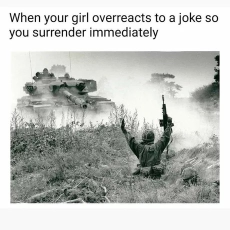 meme steam - british soldier surrender tank - When your girl overreacts to a joke so you surrender immediately