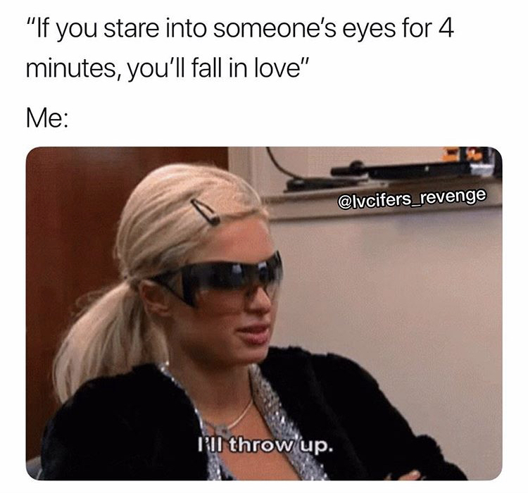 memes - memes job - "If you stare into someone's eyes for 4 minutes, you'll fall in love" Me Dll throw up.