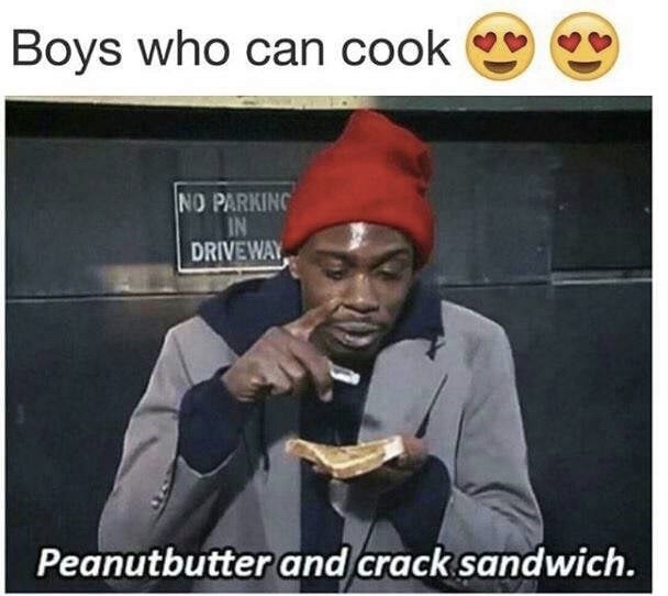memes - boys who can cook meme - Boys who can cook No Parking In Driveway Peanutbutter and crack sandwich.