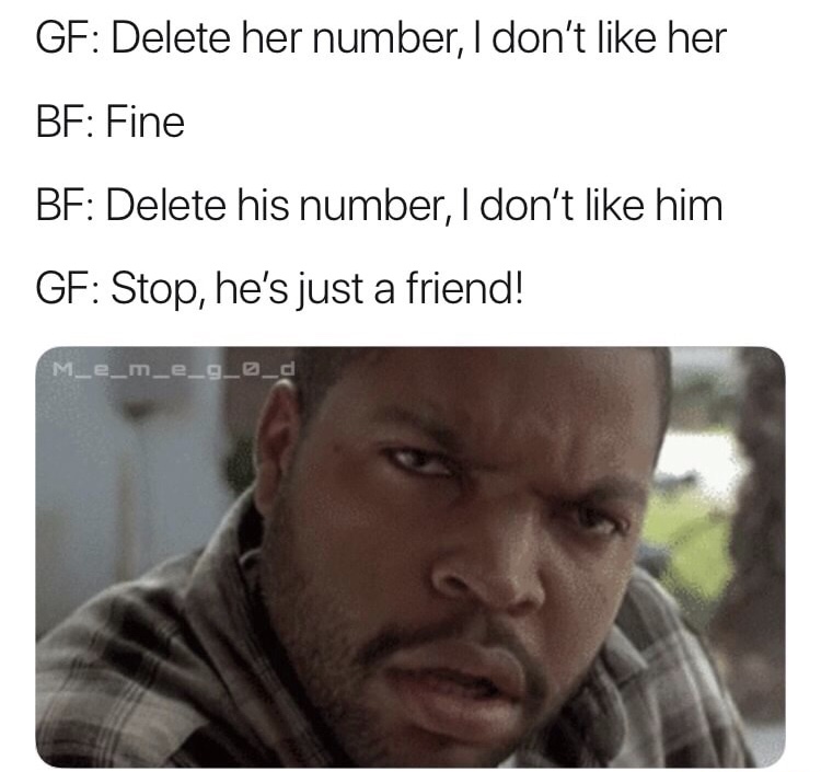 memes - ice cube - Gf Delete her number, I don't her Bf Fine Bf Delete his number, I don't him Gf Stop, he's just a friend! M_e_m_e_9_9_d