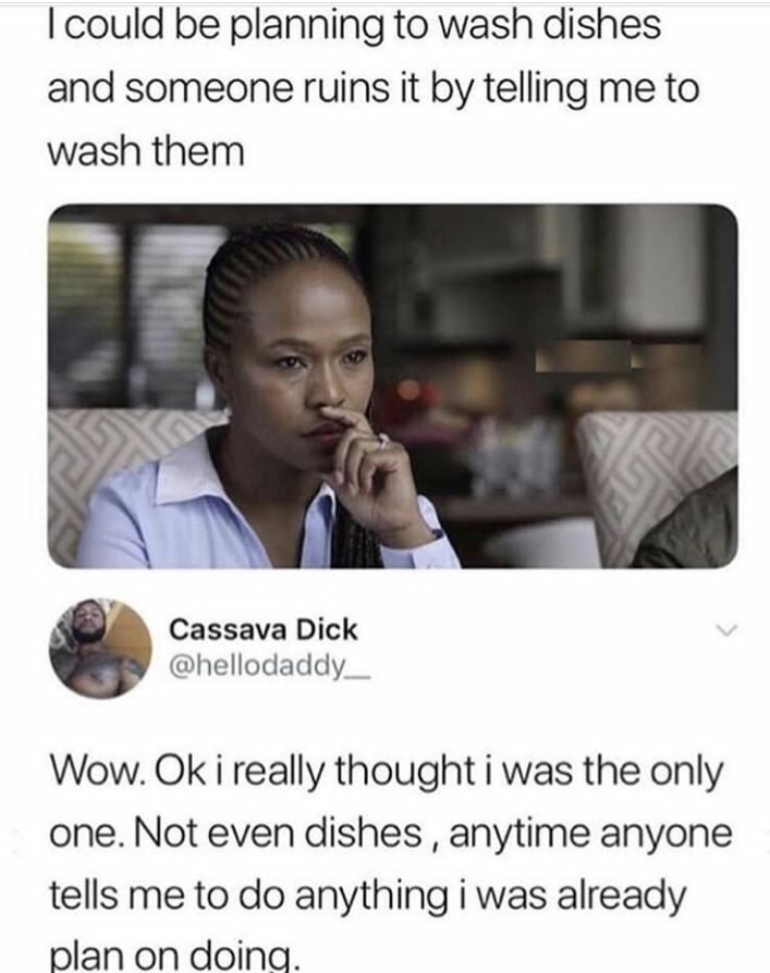 memes - washing dishes meme - I could be planning to wash dishes and someone ruins it by telling me to wash them Cassava Dick Wow. Ok i really thought i was the only one. Not even dishes, anytime anyone tells me to do anything i was already plan on doing.