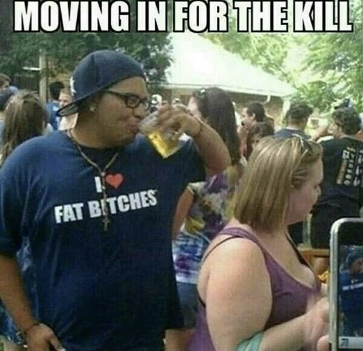memes - memes about fat bitches - Moving In For The Kill Fat Bitches