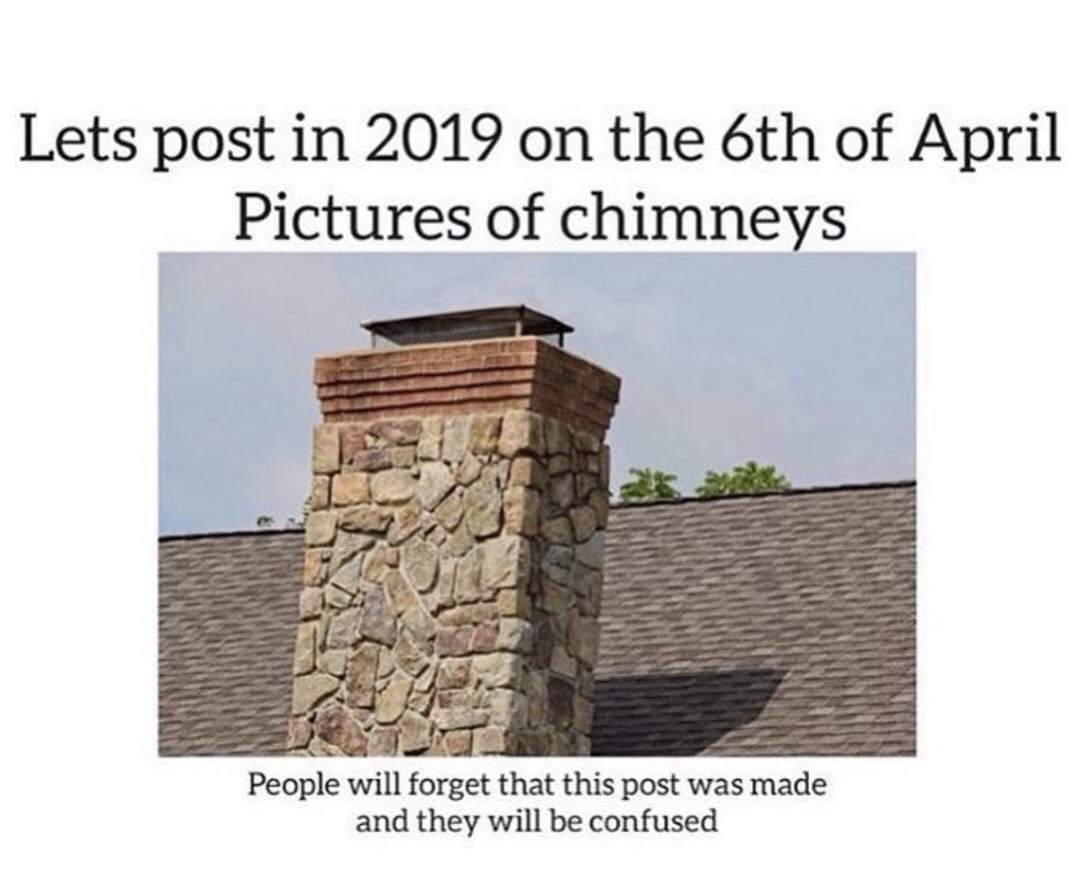 memes - april 6th chimney - Lets post in 2019 on the 6th of April Pictures of chimneys People will forget that this post was made and they will be confused