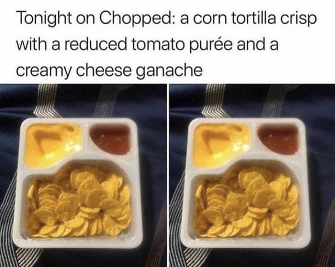 memes - chopped meme - Tonight on Chopped a corn tortilla crisp with a reduced tomato pure and a creamy cheese ganache
