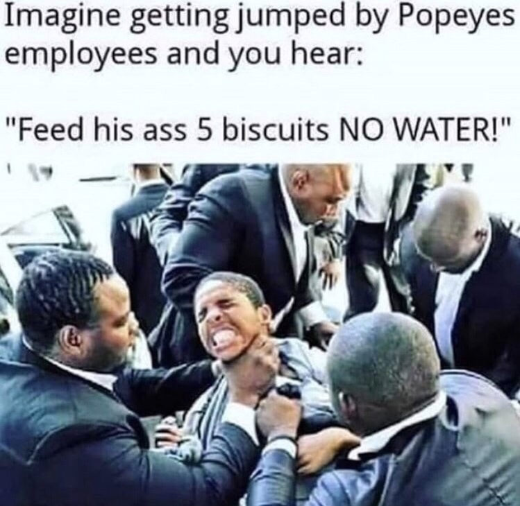 memes - men's conference memes - Imagine getting jumped by Popeyes employees and you hear "Feed his ass 5 biscuits No Water!"