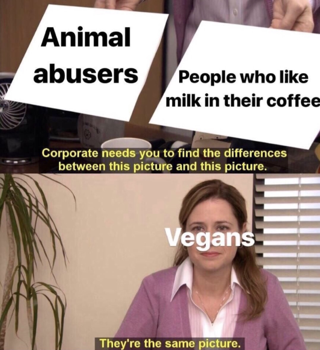 meme no nut november challenge - Animal abusers People who milk in their coffee Corporate needs you to find the differences between this picture and this picture. Vegans They're the same picture.
