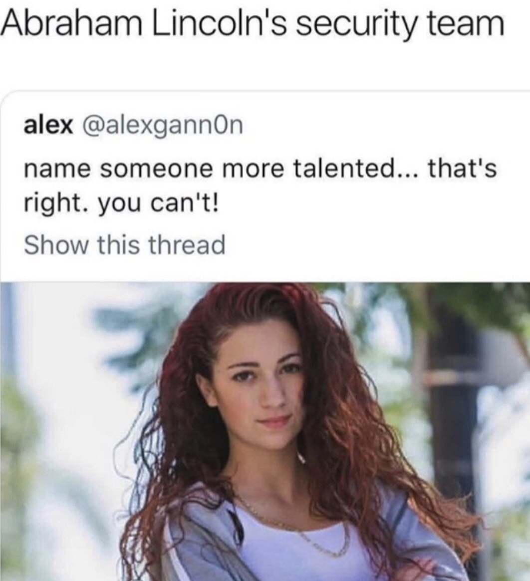 name someone more talented - Abraham Lincoln's security team alex name someone more talented... that's right. you can't! Show this thread