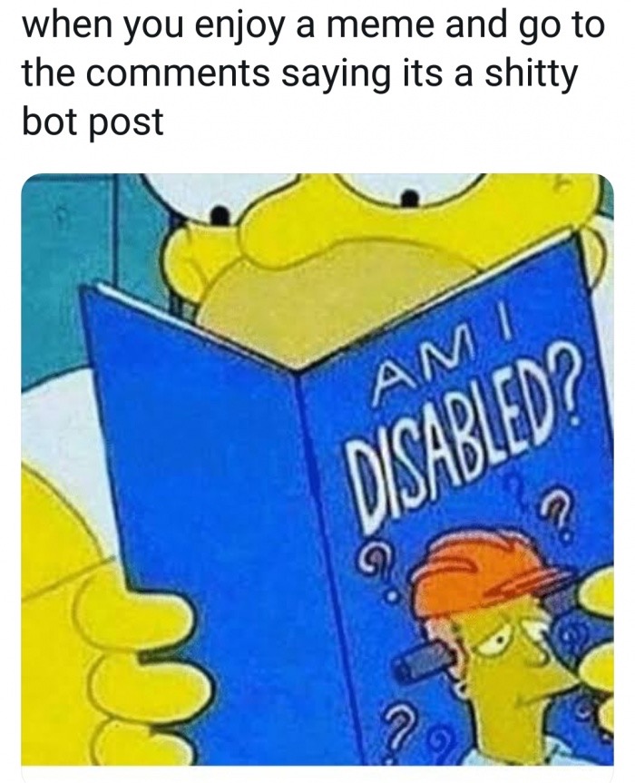 am i disabled meme - when you enjoy a meme and go to the saying its a shitty bot post Ami Disabled?
