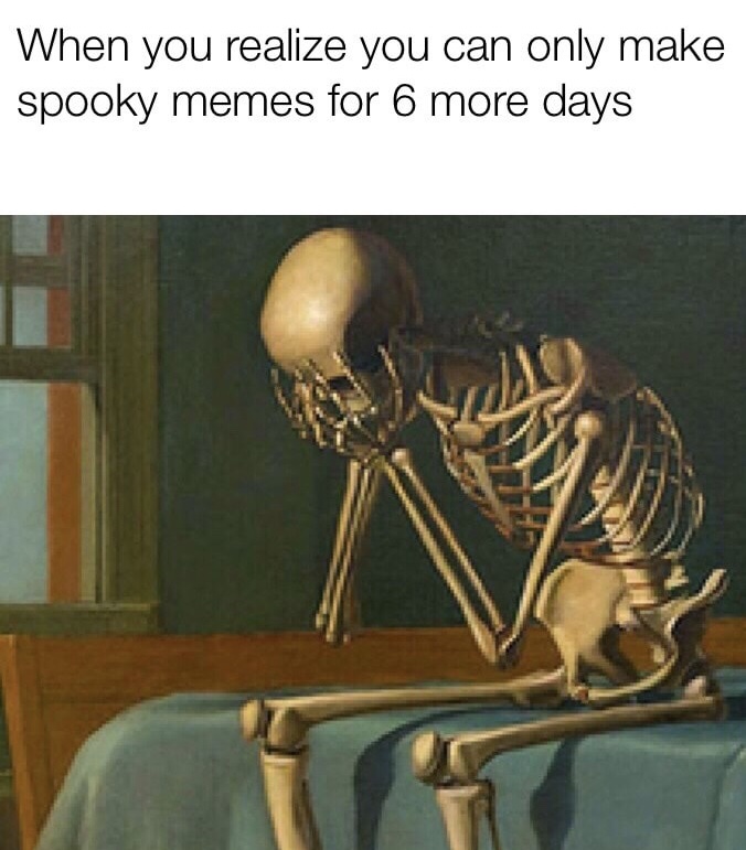 sad skeleton meme - When you realize you can only make spooky memes for 6 more days