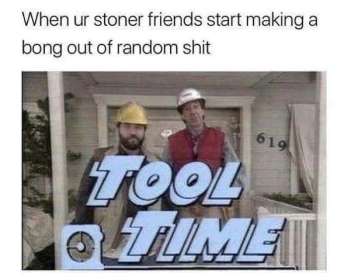 tool time - When ur stoner friends start making a bong out of random shit Zoo Zime