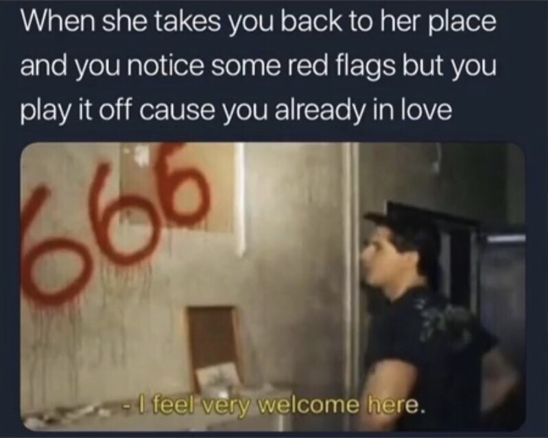 funny ghost adventures - When she takes you back to her place and you notice some red flags but you play it off cause you already in love I feel very welcome here.