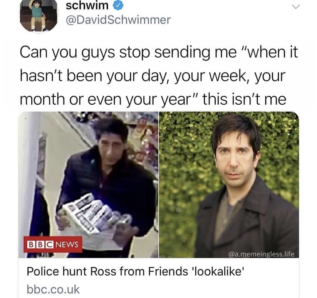 ross stealing beer - schw schwim Schwimmer Can you guys stop sending me "when it hasn't been your day, your week, your month or even your year" this isn't me Bbc News .memeingless.life Police hunt Ross from Friends 'looka' bbc.co.uk