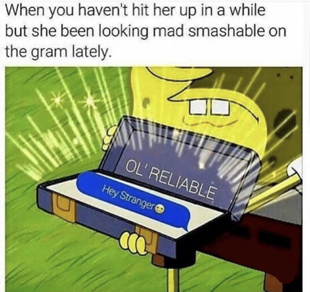 spongebob ol reliable meme - When you haven't hit her up in a while but she been looking mad smashable on the gram lately. Ol' Reliable Hey Stranger