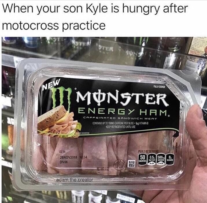 meme - monster energy ham kyle - When your son Kyle is hungry after motocross practice Ter Ew Ally Coole Mnster Energy Hami Carrginateo Sandwich Meat Contains Up To 1SONG Caffene Per Suice Byg Vitamins Keep Refrigerated Lntl Use 1059 Per 2 Oz Serang 26 DV