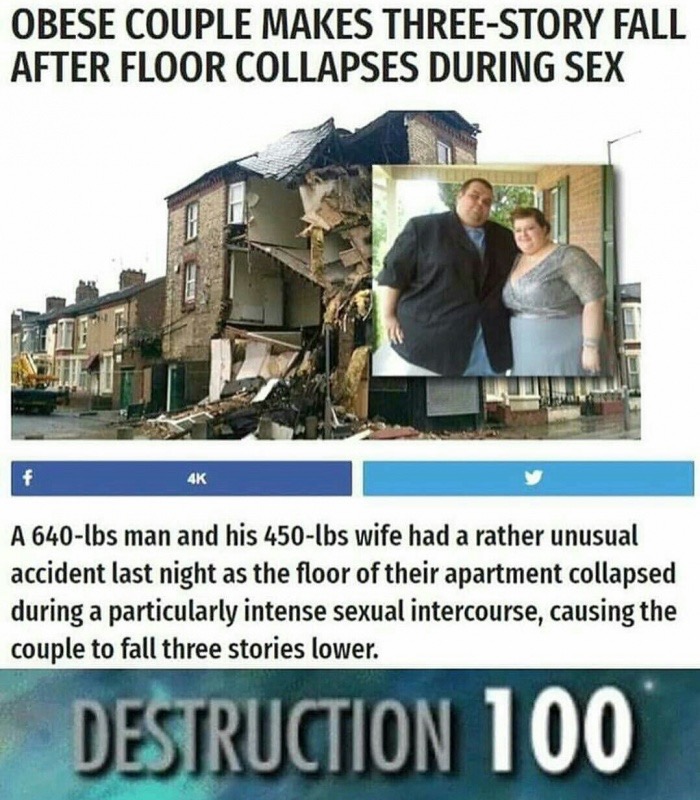 meme - obese couple floor collapse - Obese Couple Makes ThreeStory Fall After Floor Collapses During Sex 4K A 640lbs man and his 450lbs wife had a rather unusual accident last night as the floor of their apartment collapsed during a particularly intense s