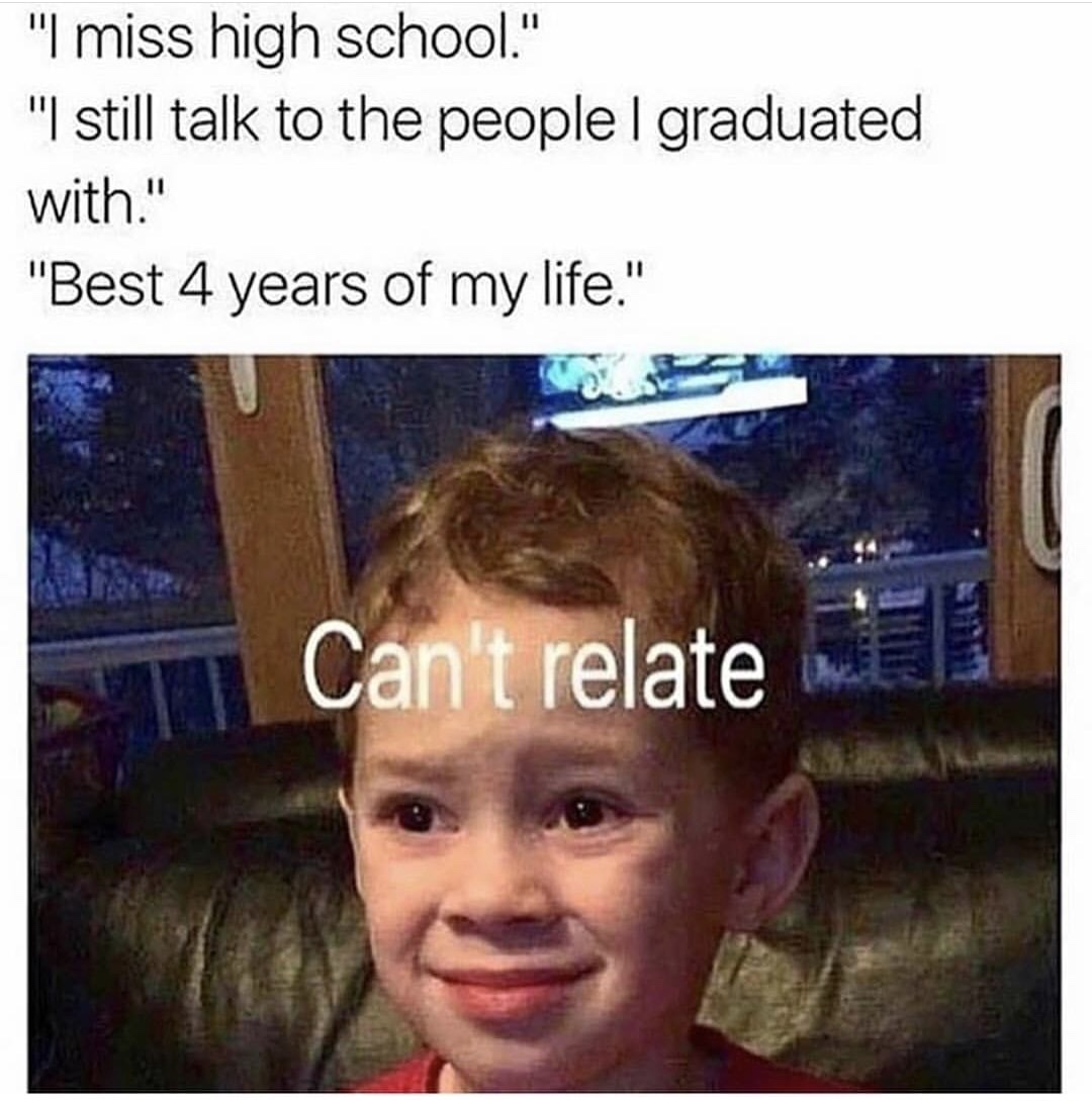 memes - people from high school meme - "I miss high school." "I still talk to the people I graduated with." "Best 4 years of my life." Sun Can't relate