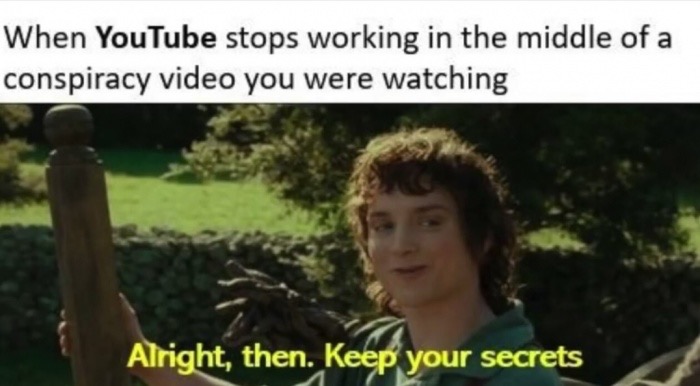 memes - funny memes - When YouTube stops working in the middle of a conspiracy video you were watching Alright, then. Keep your secrets