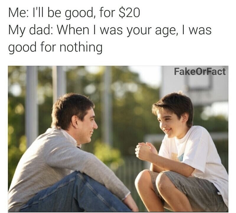 memes - dad where do babies come from netflix - Me I'll be good, for $20 My dad When I was your age, I was good for nothing FakeOrFact