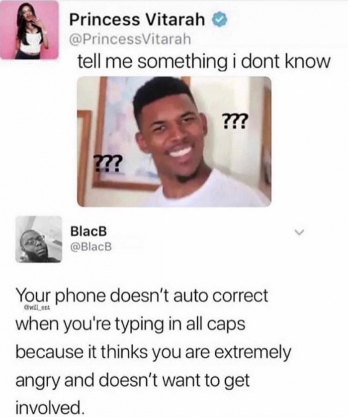 memes - fuck you mean meme - Princess Vitarah tell me something i dont know ??? 24 BlacB will ont Your phone doesn't auto correct when you're typing in all caps because it thinks you are extremely angry and doesn't want to get involved.
