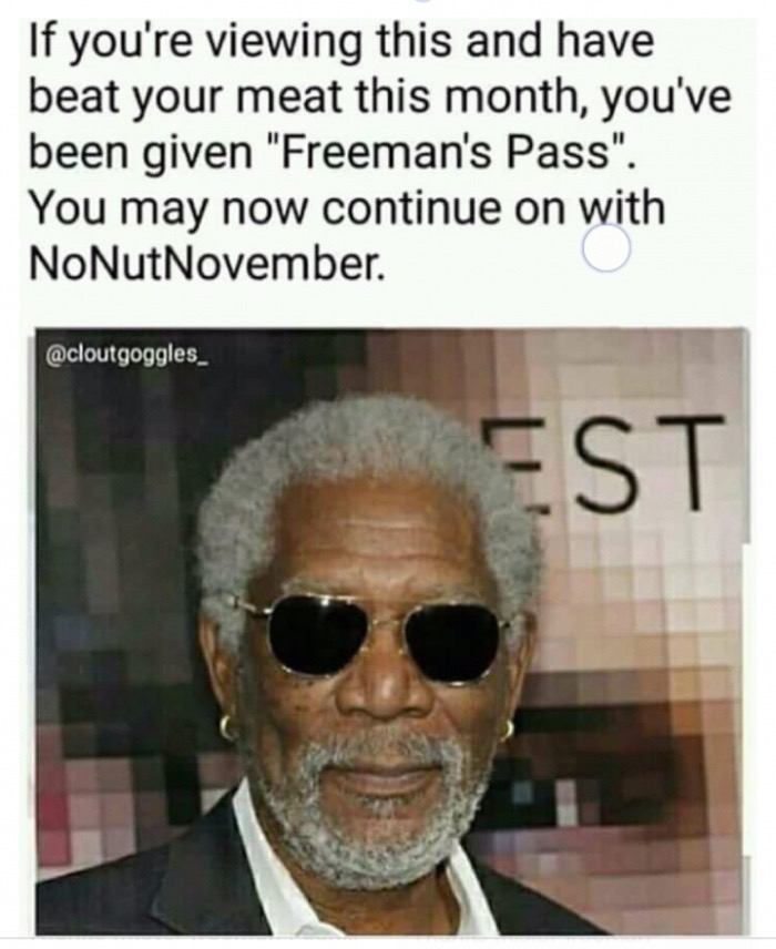 no nut november pass - If you're viewing this and have beat your meat this month, you've been given "Freeman's Pass". You may now continue on with NoNutNovember