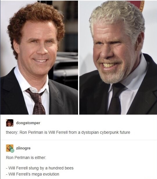 ron perlman will ferrell - dongstomper theory Ron Perlman is Will Ferrell from a dystopian cyberpunk future ziinogre Ron Perlman is either. Will Ferrell stung by a hundred bees Will Ferrell's mega evolution