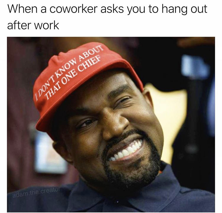 meme - kanye west trump hat - When a coworker asks you to hang out after work Don'T Know Abou That One Chief adam.the creator