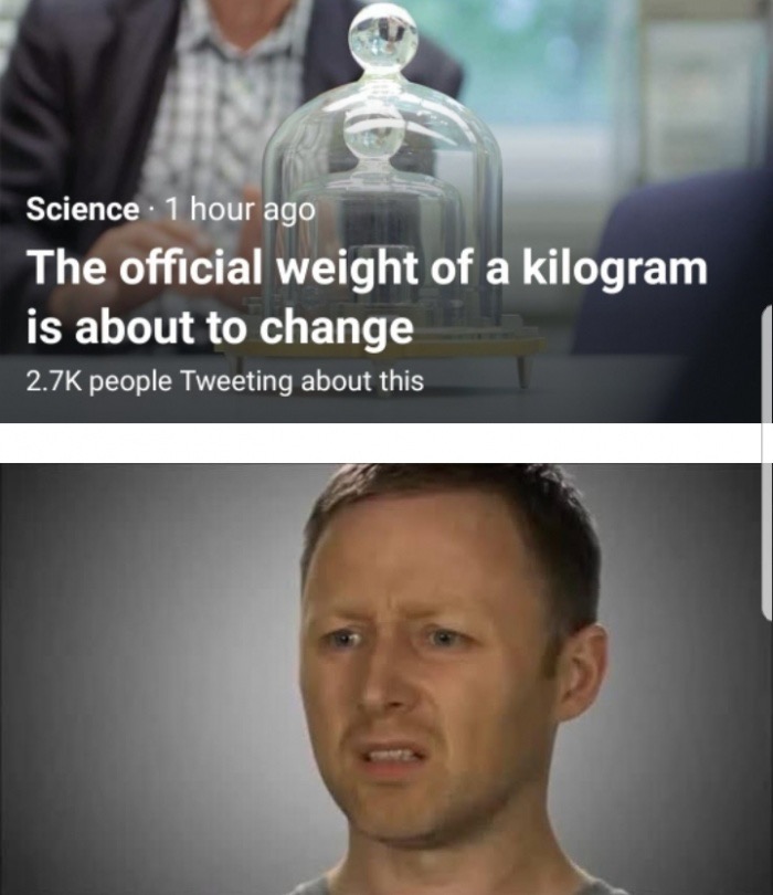 meme - steel is heavier than feathers meme - Science 1 hour ago The official weight of a kilogram is about to change people Tweeting about this