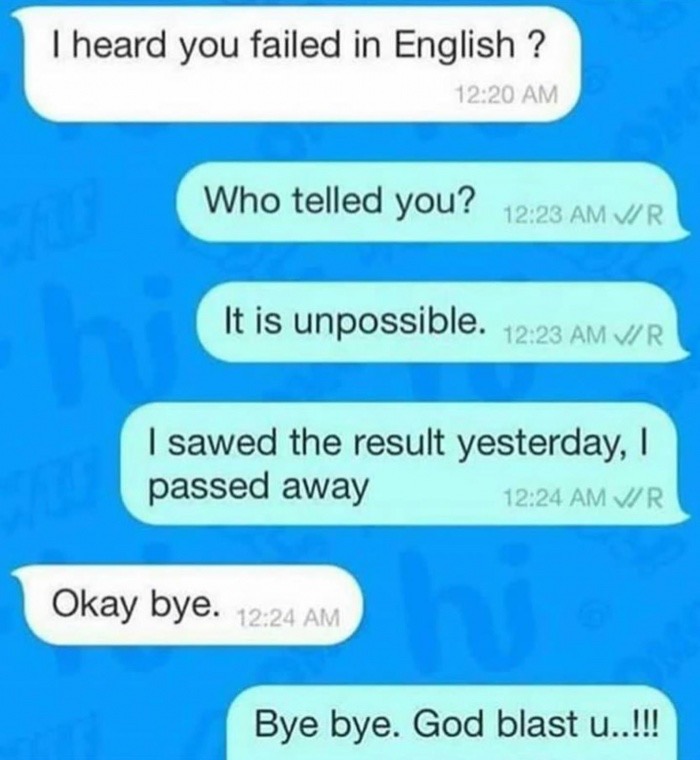 number - Theard you failed in English ? Who telled you? Vir It is unpossible. Vir I sawed the result yesterday, passed away Vr Okay bye. Bye bye. God blast u..!!!