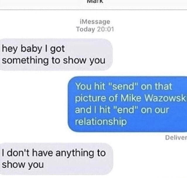 meme - dank memes funny mike wazowski - ivarR iMessage Today hey baby I got something to show you You hit "send" on that picture of Mike Wazowsk and I hit "end" on our relationship Deliver I don't have anything to show you