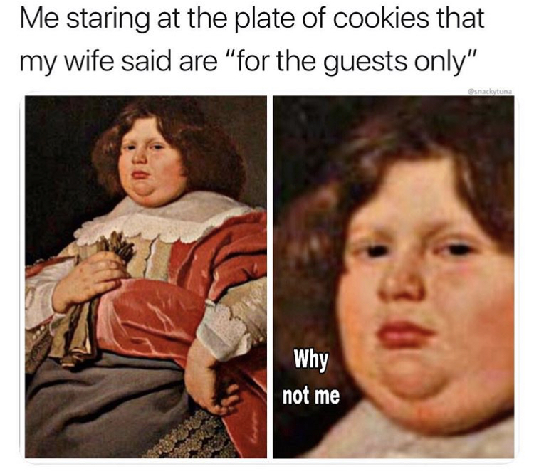 dank funny memes to get me through the day - Me staring at the plate of cookies that my wife said are "for the guests only" Why not me