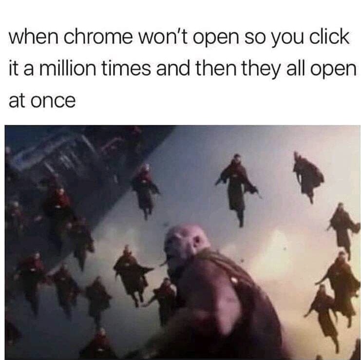 dank chrome won t open meme - when chrome won't open so you click it a million times and then they all open at once