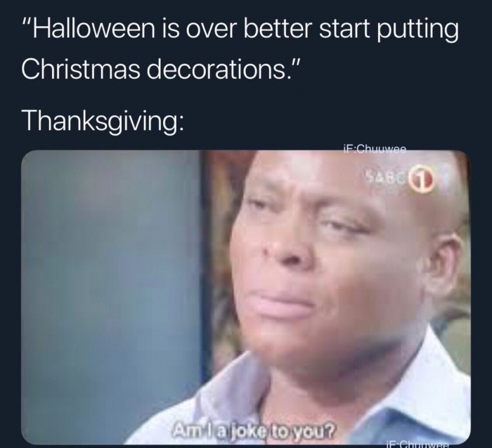 dank am ia joke to you - "Halloween is over better start putting Christmas decorations." Thanksgiving iFChuuwe $4800 Amla joke to you? iF.Ch
