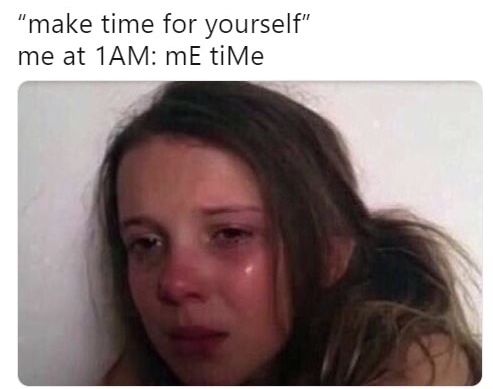 memes - bob deserved better - "make time for yourself" me at 1AM mE tiMe