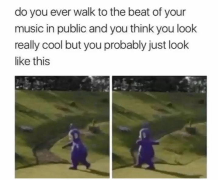 memes - laugh super funny memes - do you ever walk to the beat of your music in public and you think you look really cool but you probably just look this