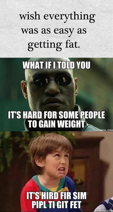getting fat memes - wish everything was as easy as getting fat. What If I Told You It'S Hard For Some People To Gain Weight Meneful.Com It'S Hird Fir Sim Pipl Ti Git Fet Memeful.Com