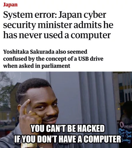 memes - photo caption - Japan System error Japan cyber security minister admits he has never used a computer Yoshitaka Sakurada also seemed confused by the concept of a Usb drive when asked in parliament You Can'T Be Hacked If You Don'T Have A Computers O