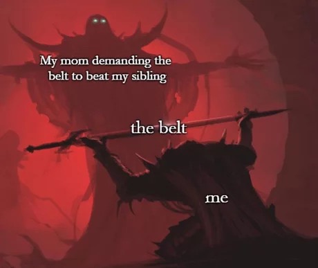 memes - gives headpats - My mom demanding the belt to beat my sibling the belt me