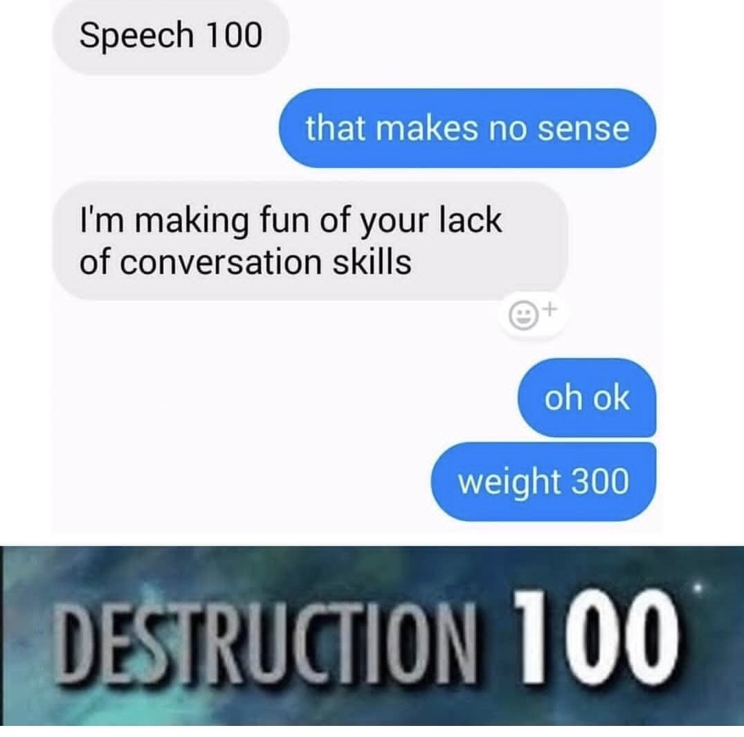 meme stream - media - Speech 100 that makes no sense I'm making fun of your lack of conversation skills oh ok weight 300 Destruction 100