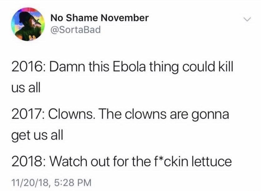 dank No Shame Damn this Ebola thing could kill us all 2017 Clowns. The clowns are gonna get us all 2018 Watch out for the fckin lettuce 112018,