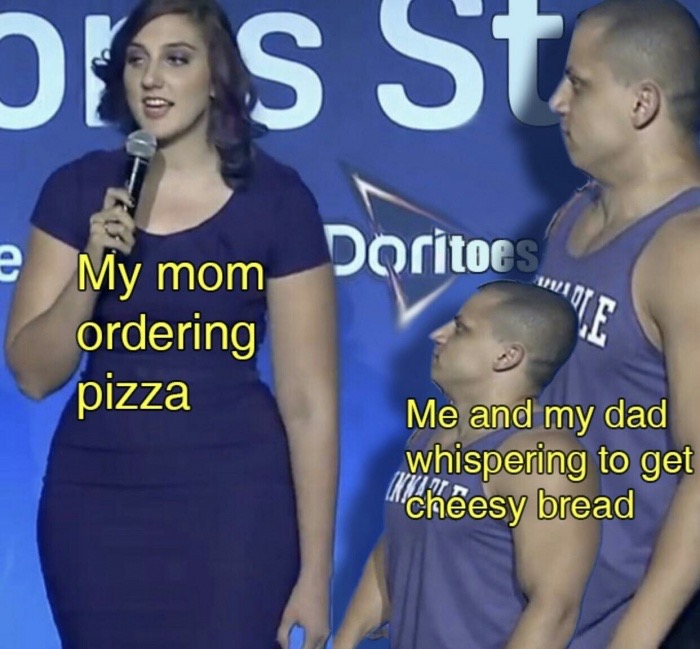 memes- my mom ordering pizza meme - St e Doritoes Or My mom ordering pizza Me and my dad whispering to get Cheesy bread