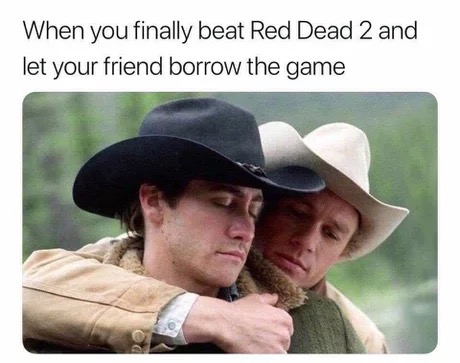 memes- brokeback mountain - When you finally beat Red Dead 2 and let your friend borrow the game