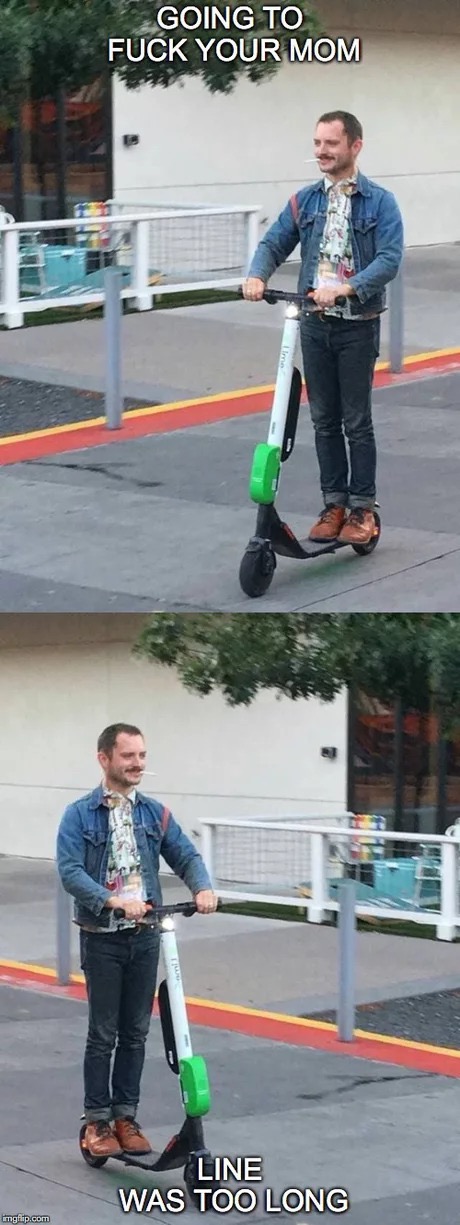 dank meme about elijah wood scooter - Going To Fuck Your Mom Line Was Too Long mgflip.com