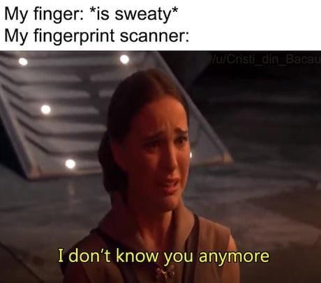 don t know you anymore meme - My finger is sweaty My fingerprint scanner uCristi_din Baca I don't know you anymore