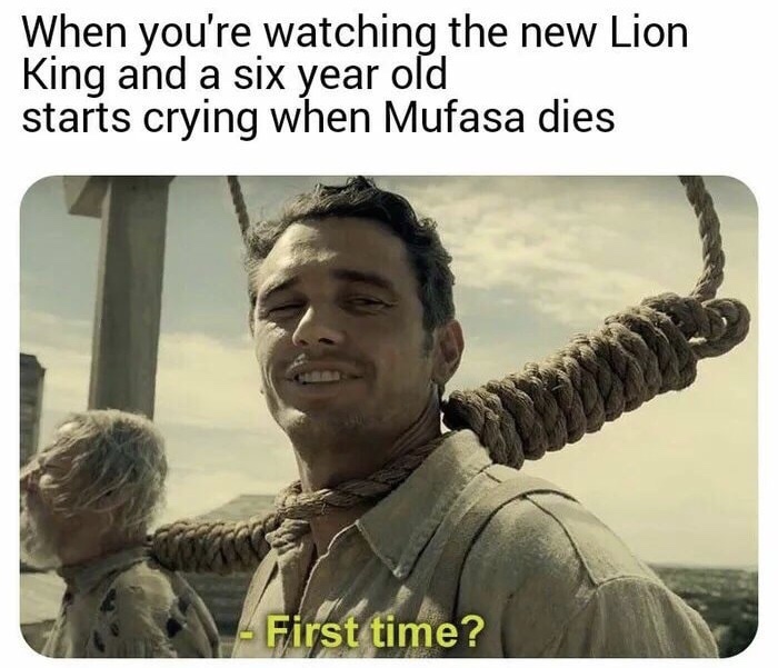first time lion king meme - When you're watching the new Lion King and a six year old starts crying when Mufasa dies First time?