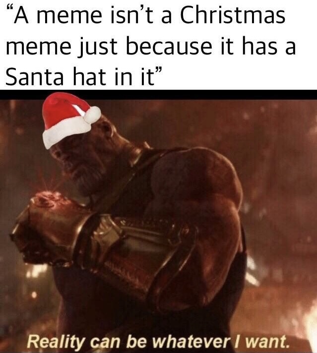 reality can be whatever i want - A meme isn't a Christmas meme just because it has a Santa hat in it" Reality can be whatever I want.