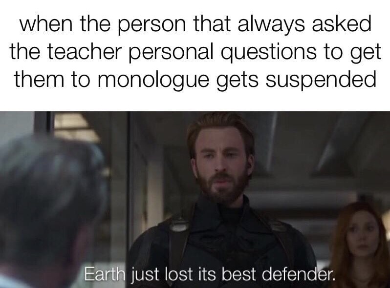 memes - earth just lost its best defender - when the person that always asked the teacher personal questions to get them to monologue gets suspended Earth just lost its best defender.